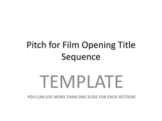 Pitch for Film Opening Title
Sequence

TEMPLATE
YOU CAN USE MORE THAN ONE SLIDE FOR EACH SECTION!

 