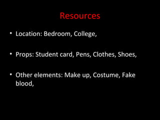 Resources
• Location: Bedroom, College,

• Props: Student card, Pens, Clothes, Shoes,

• Other elements: Make up, Costume, Fake
  blood,
 