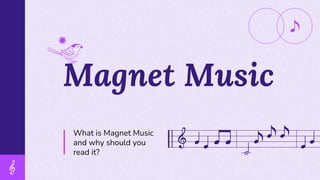 Magnet Music
What is Magnet Music
and why should you
read it?
 