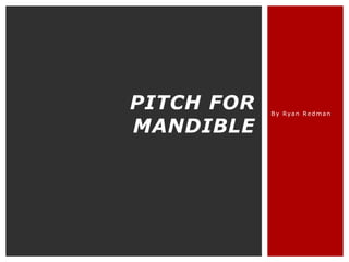 PITCH FOR
MANDIBLE

By Ryan Redman

 