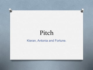 Pitch
Kieran, Antonia and Fortune.
 
