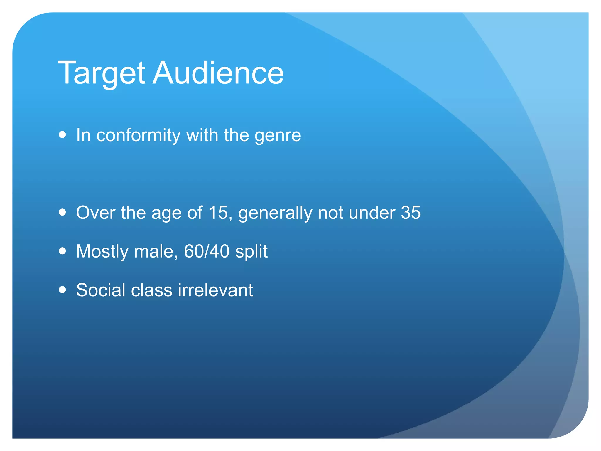 Target Audience
In conformity with the genre
Over the age of 15, generally not under 35
Mostly male, 60/40 split
Social class irrelevant