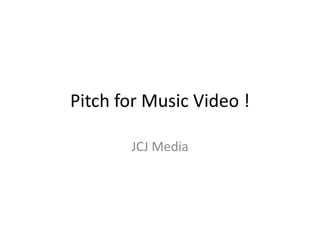 Pitch for Music Video !
JCJ Media

 