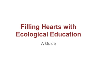 Filling Hearts with
Ecological Education
       A Guide
 