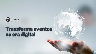 Transforme eventos
na era digital
 