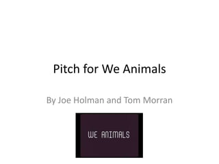Pitch for We Animals
By Joe Holman and Tom Morran

 