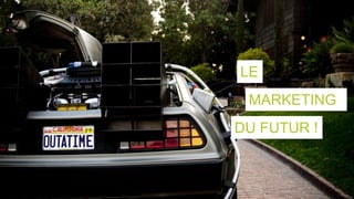 LE
MARKETING
DU FUTUR !
 