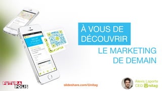 LE MARKETING
DE DEMAIN
À VOUS DE
DÉCOUVRIR
Alexis Laporte
CEOslideshare.com/Unitag
 