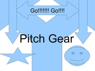 Pitch Gear Go!!!!!!! Go!!!! 
