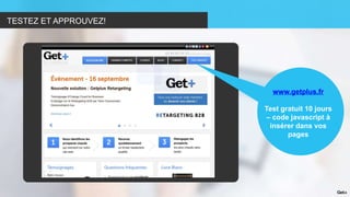TESTEZ ET APPROUVEZ!
www.getplus.fr
Test gratuit 10 jours
– code javascript à
insérer dans vos
pages
 