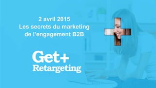 v
2 avril 2015
Les secrets du marketing
de l’engagement B2B
 