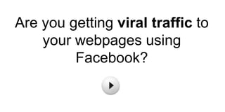 Are you getting viral traffic to
    your webpages using
         Facebook?
 