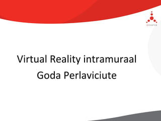 Virtual Reality intramuraal
     Goda Perlaviciute
 