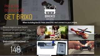Blocos lógicos que fazem
qualquer projeto ganhar vida com
eletricidade, sensores e
bluetooth.
Exclusividade nacional da
PROJETOS
DE EDUCAÇÃO
GET BRIXO
 