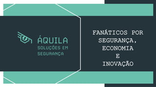 FANÁTICOS POR
SEGURANÇA,
ECONOMIA
E
INOVAÇÃO
 