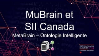 MuBrain et
SII Canada
MetaBrain – Ontologie Intelligente
 