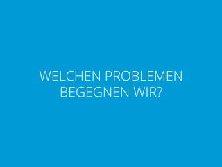 WELCHEN PROBLEMEN
BEGEGNEN WIR?

 