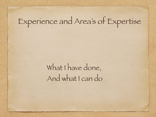 Experience and Area’s of Expertise
What I have done,
And what I can do
 