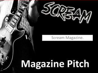 Scream Magazine.




Magazine Pitch
 