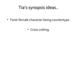 Tia’s synopsis ideas..
• Twist-female character being countertype.
• Cross cutting.

 