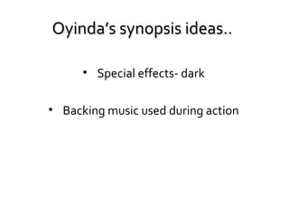 Oyinda’s synopsis ideas..
• Special effects- dark
• Backing music used during action

 