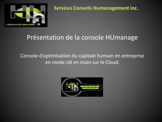 Présentation de la console HUmanage
Console d’optimisation du capitale humain en entreprise
en mode clé en main sur le Cloud.
 