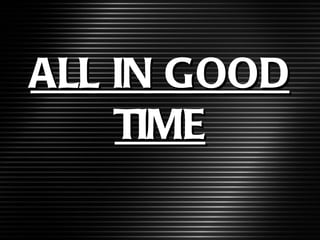 ALL IN GOOD TIME 