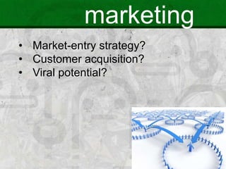 marketing
• Market-entry strategy?
• Customer acquisition?
• Viral potential?
 