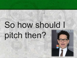 So how should I
pitch then?
 