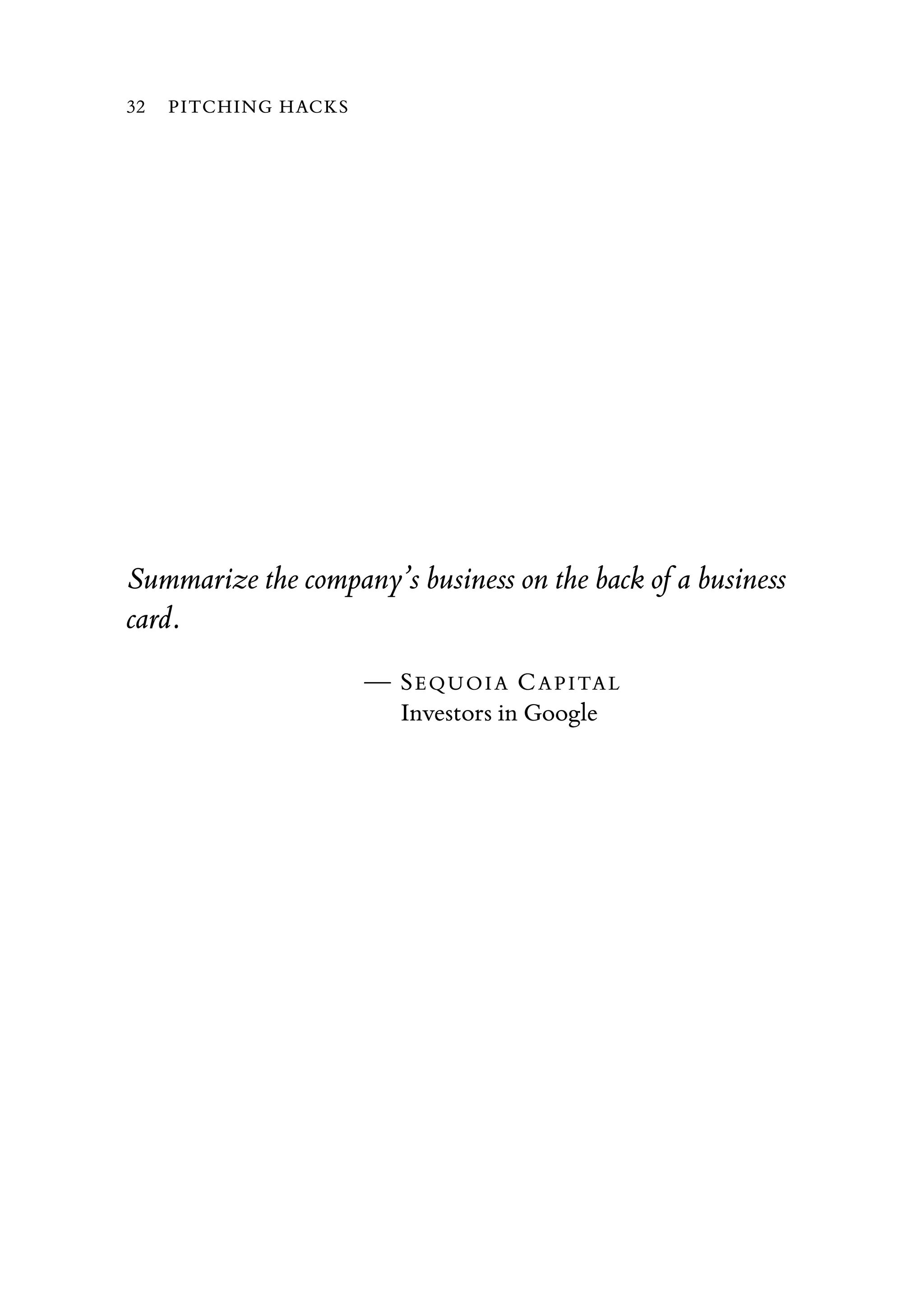 Summarize the company’s business on the back of a business
card.
— SEQUOIA CAPITAL
Investors in Google
32 PITCHING HACKS
 