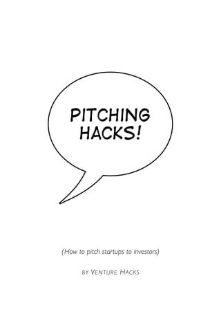 (How to pitch startups to investors)
BY VENTURE HACKS
Pitching
Hacks!
 