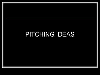 PITCHING IDEAS
 