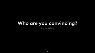 Who are you convincing?
Know your audience
35
 