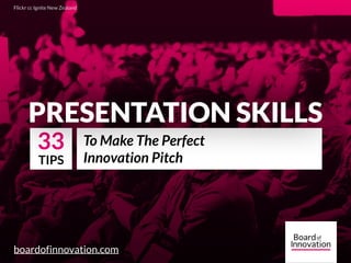 PRESENTATION SKILLS
boardofinnovation.com
To Make The Perfect
Innovation Pitch
Flickr cc Ignite New Zealand
33
TIPS
PRESENTATION SKILLS
 