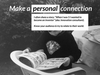 Make a personal connection
I often share a story: “When I was 5 I wanted to
become an inventor” (aka. Innovation consultan...