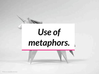 Use of
metaphors.
Flickr cc yosuke muroya
 