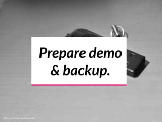 Prepare demo
& backup.
Flickr cc Aenderson Fernando
 