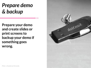 Flickr cc Aenderson Fernando
Prepare demo
& backup
Prepare your demo
and create slides or
print screens to
backup your dem...