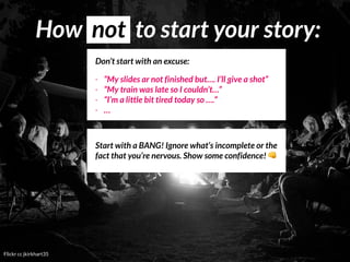 Flickr cc jkirkhart35
How not to start your story:
Don’t start with an excuse:
- “My slides ar not finished but…. I’ll giv...