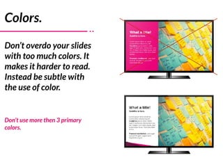 Colors.
Don’t overdo your slides
with too much colors. It
makes it harder to read.
Instead be subtle with
the use of color...