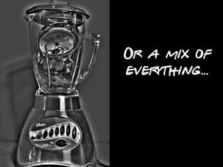 Or a mix of
everything...
 