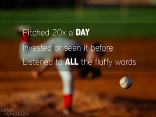 Pitched 20x a DAY
Invested or seen it before
Listened to ALL the fluffy words
 