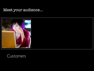 Meet your audience...
Customers
 