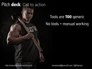 Cost structure
0
45000
90000
135000
180000
Year 1 Year 2 Year 3
Salaries IT/Infraestructure
Administrative Travels
euros
http://www.slideshare.net/press42 investment@press42.com / @42press
 