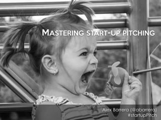 MASTERING START-UP PITCHING
Alex Barrera (@abarrera)
#startupPitch
 