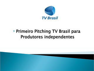    Primeiro Pitching TV Brasil para
      Produtores independentes
 