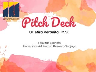 Pitch Deck
Dr. Mira Veranita., M.Si
Fakultas Ekonomi
Universitas Adhirajasa Reswara Sanjaya
 