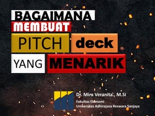 BAGAIMANA
PITCH
YANG MENARIK
MEMBUAT
deck
Fakultas Ekonomi
Universitas Adhirajasa Reswara Sanjaya
Dr. Mira Veranita., M.Si
 
