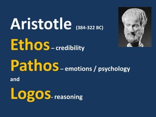 Aristotle (384-322 BC)
Ethos– credibility
Pathos– emotions / psychology
and
Logos- reasoning
 