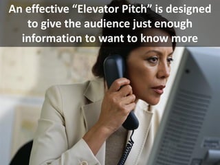 An effective “Elevator Pitch” is designed
to give the audience just enough
information to want to know more
 